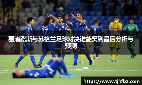 塞浦路斯与苏格兰足球对决谁能笑到最后分析与预测