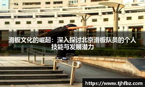 滑板文化的崛起：深入探讨北京滑板队员的个人技能与发展潜力